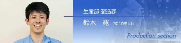 生産部 製造課 鈴木　寛  2010年入社